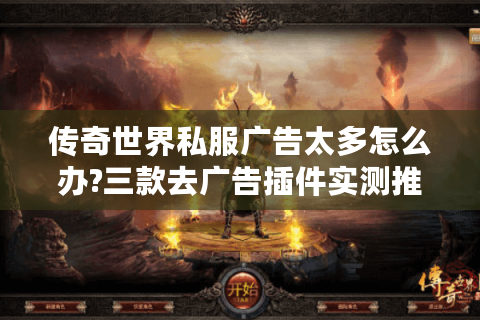 传奇世界私服广告太多怎么办?三款去广告插件实测推荐