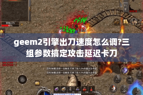 geem2引擎出刀速度怎么调?三组参数搞定攻击延迟卡刀