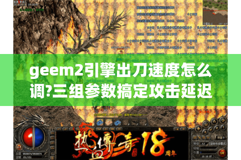 geem2引擎出刀速度怎么调?三组参数搞定攻击延迟卡刀