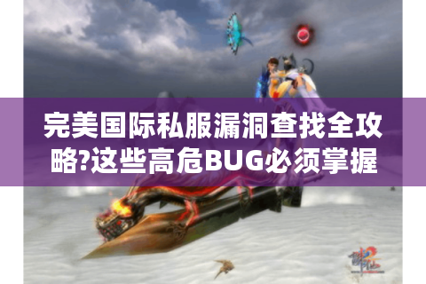 完美国际私服漏洞查找全攻略?这些高危BUG必须掌握