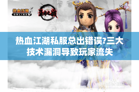 热血江湖私服总出错误?三大技术漏洞导致玩家流失