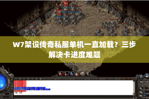 W7架设传奇私服单机一直加载？三步解决卡进度难题