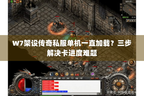 W7架设传奇私服单机一直加载？三步解决卡进度难题