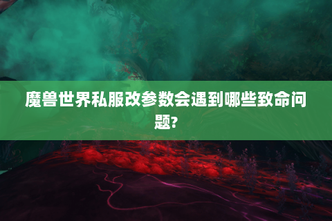 魔兽世界私服改参数会遇到哪些致命问题?