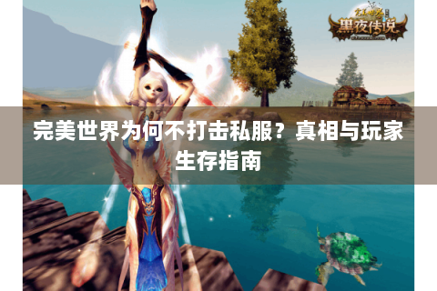 完美世界为何不打击私服？真相与玩家生存指南