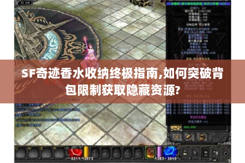 SF奇迹香水收纳终极指南,如何突破背包限制获取隐藏资源?