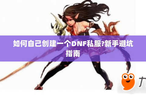 如何自己创建一个DNF私服?新手避坑指南
