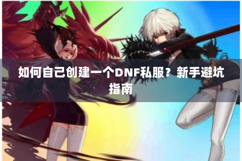 如何自己创建一个DNF私服？新手避坑指南