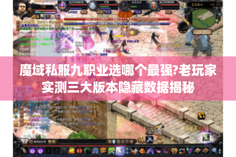 魔域私服九职业选哪个最强?老玩家实测三大版本隐藏数据揭秘