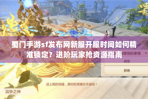 蜀门手游sf发布网新服开服时间如何精准锁定？进阶玩家抢资源指南