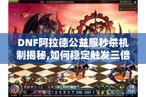 DNF阿拉德公益服秒杀机制揭秘,如何稳定触发三倍爆伤?