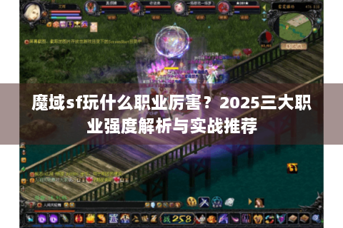 魔域sf玩什么职业厉害？2025三大职业强度解析与实战推荐
