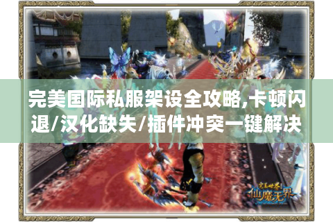 完美国际私服架设全攻略,卡顿闪退/汉化缺失/插件冲突一键解决