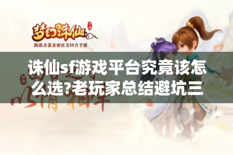 诛仙sf游戏平台究竟该怎么选?老玩家总结避坑三法则