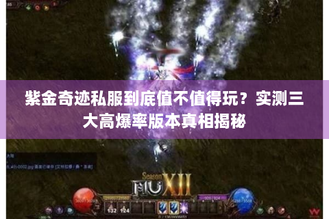 紫金奇迹私服到底值不值得玩？实测三大高爆率版本真相揭秘
