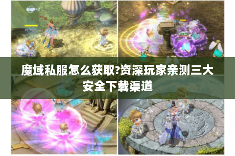 魔域私服怎么获取?资深玩家亲测三大安全下载渠道