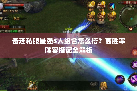 奇迹私服最强5人组合怎么搭？高胜率阵容搭配全解析