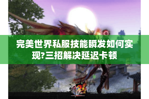 完美世界私服技能瞬发如何实现?三招解决延迟卡顿