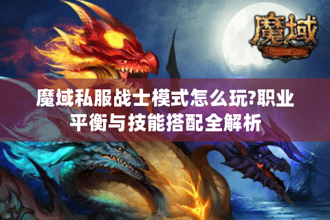 魔域私服战士模式怎么玩?职业平衡与技能搭配全解析
