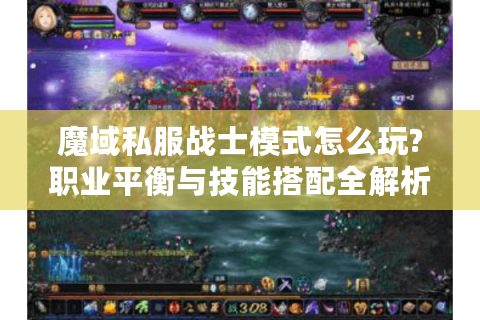 魔域私服战士模式怎么玩?职业平衡与技能搭配全解析