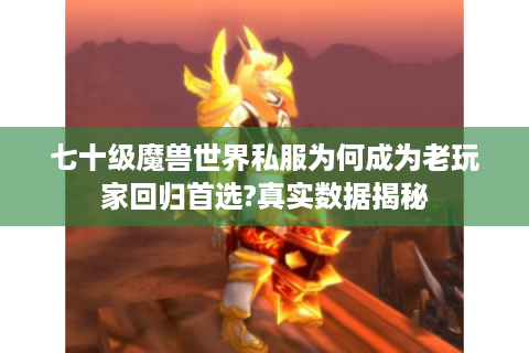 七十级魔兽世界私服为何成为老玩家回归首选?真实数据揭秘