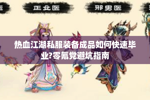 热血江湖私服装备成品如何快速毕业?零氪党避坑指南