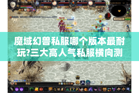 魔域幻兽私服哪个版本最耐玩?三大高人气私服横向测评