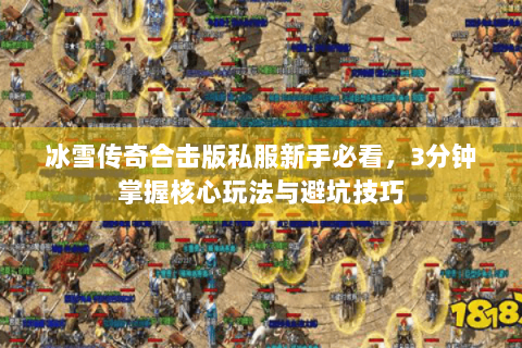 冰雪传奇合击版私服新手必看，3分钟掌握核心玩法与避坑技巧