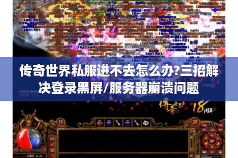 传奇世界私服进不去怎么办?三招解决登录黑屏/服务器崩溃问题