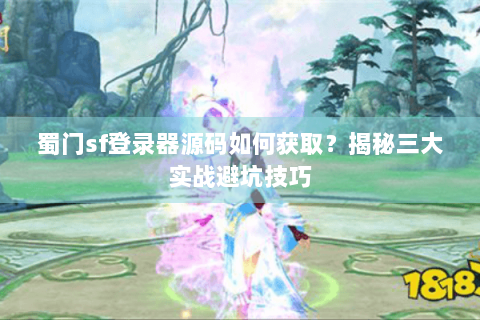 蜀门sf登录器源码如何获取？揭秘三大实战避坑技巧