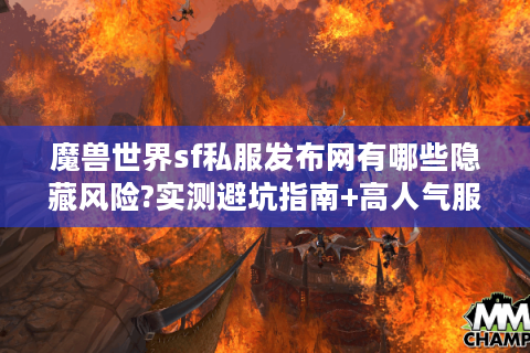 魔兽世界sf私服发布网有哪些隐藏风险?实测避坑指南+高人气服推荐