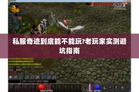私服奇迹到底能不能玩?老玩家实测避坑指南