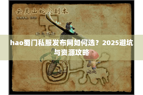 hao蜀门私服发布网如何选？2025避坑与资源攻略