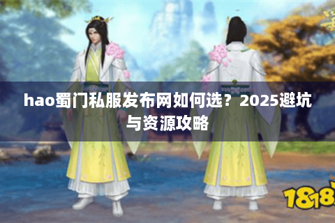 hao蜀门私服发布网如何选？2025避坑与资源攻略