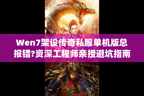 Wen7架设传奇私服单机版总报错?资深工程师亲授避坑指南