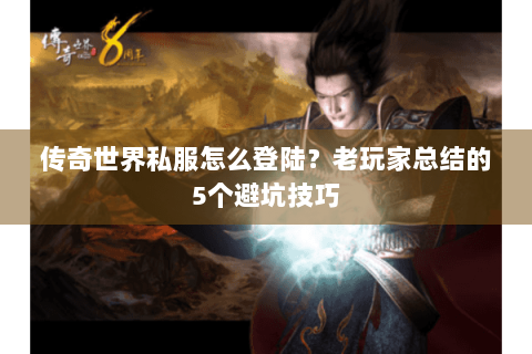 传奇世界私服怎么登陆？老玩家总结的5个避坑技巧