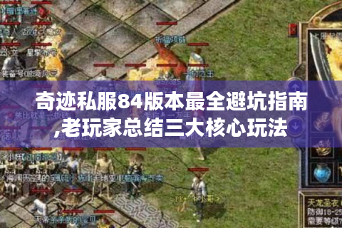 奇迹私服84版本最全避坑指南,老玩家总结三大核心玩法