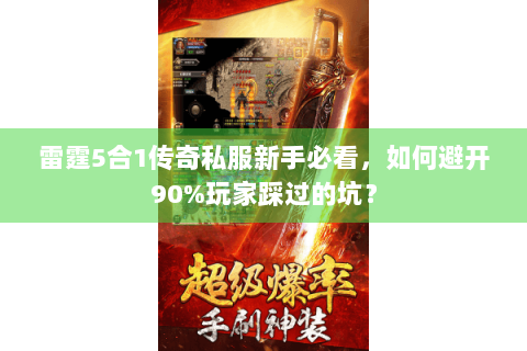 雷霆5合1传奇私服新手必看，如何避开90%玩家踩过的坑？