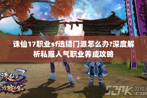 诛仙17职业sf选错门派怎么办?深度解析私服人气职业养成攻略