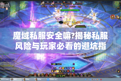 魔域私服安全嘛?揭秘私服风险与玩家必看的避坑指南
