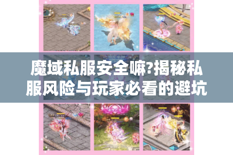 魔域私服安全嘛?揭秘私服风险与玩家必看的避坑指南