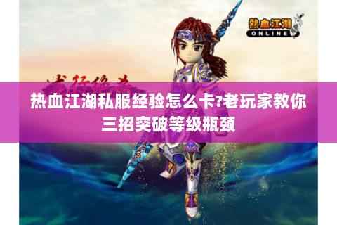 热血江湖私服经验怎么卡?老玩家教你三招突破等级瓶颈