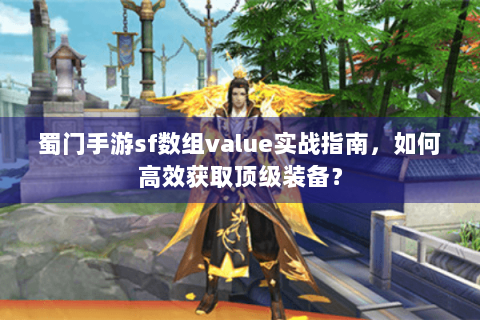 蜀门手游sf数组value实战指南，如何高效获取顶级装备？