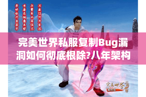 完美世界私服复制Bug漏洞如何彻底根除?八年架构师拆解核心防护方案
