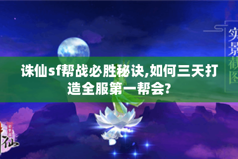 诛仙sf帮战必胜秘诀,如何三天打造全服第一帮会?