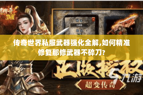 传奇世界私服武器强化全解,如何精准修复那修武器不碎刀?