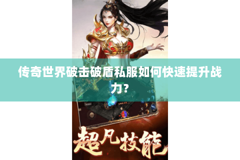 传奇世界破击破盾私服如何快速提升战力？