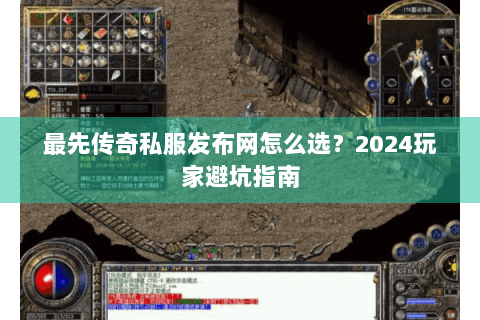 最先传奇私服发布网怎么选？2024玩家避坑指南