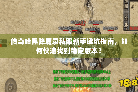 传奇暗黑降魔录私服新手避坑指南，如何快速找到稳定版本？