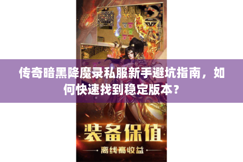 传奇暗黑降魔录私服新手避坑指南，如何快速找到稳定版本？